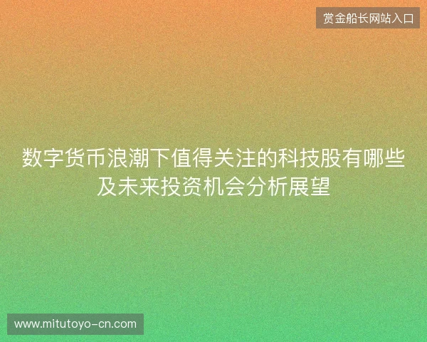数字货币浪潮下值得关注的科技股有哪些及未来投资机会分析展望 数字货币浪潮下值得关注的科技股有哪些及未来投资机会分析展望